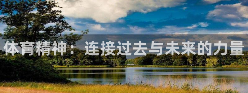 球深体育比分：体育精神：连接过去与未来的力量