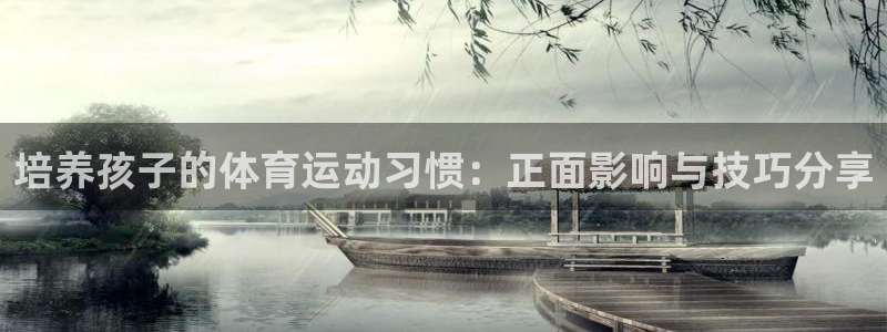 球深体育比分：培养孩子的体育运动习惯：正面影响与技巧分享
