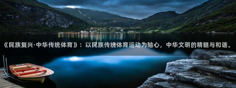 球深体育比分：《民族复兴·中华传统体育》：以民族传统体育运动为轴心，中华文明的精髓与和谐。