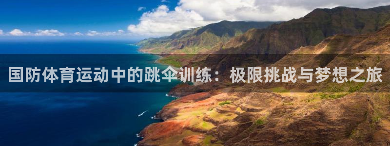 球深体育比分：国防体育运动中的跳伞训练：极限挑战与梦想之旅